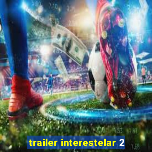 trailer interestelar 2